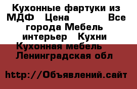  Кухонные фартуки из МДФ › Цена ­ 1 700 - Все города Мебель, интерьер » Кухни. Кухонная мебель   . Ленинградская обл.